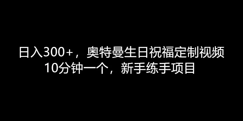 日赚300+，奥特曼主题生日祝福定制视频，轻松上手！10分钟快速制作，新手练手好项目。