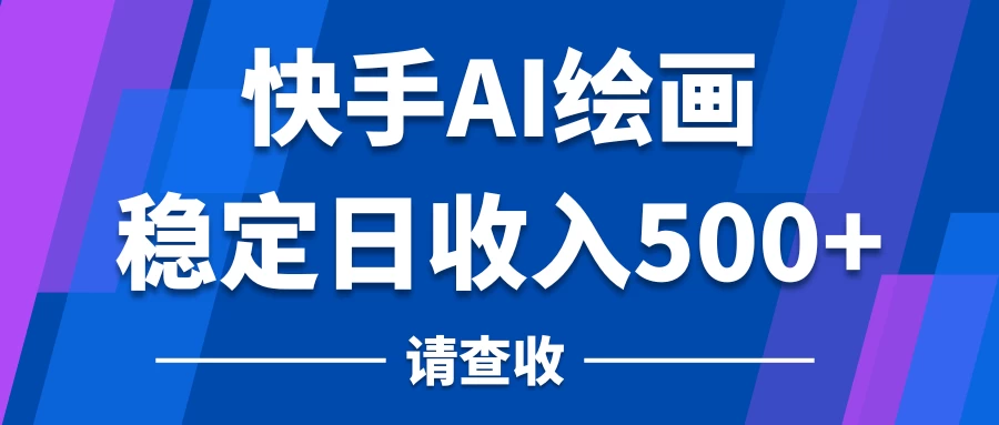 快手AI绘画项目，轻松实现日赚500+，保姆级教程，手把手教你！