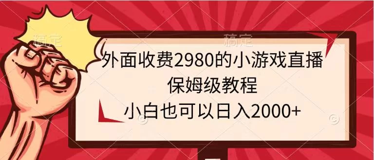 揭秘！2980元高阶小游戏直播教程，小白也能轻松掌握，日入2000+不是梦！