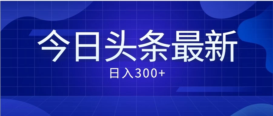 独家揭秘！价值999元的新头条玩法，日进斗金，轻松收入300+！