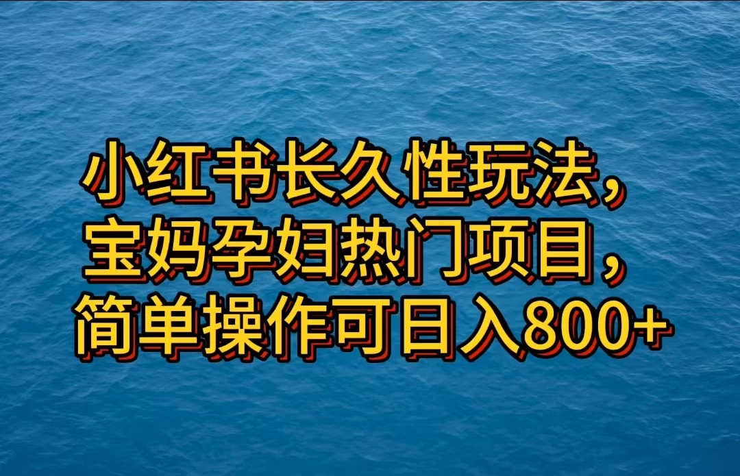 小红书宝妈孕妇热门项目，简单操作！长期稳定收益，日入800+不是梦！