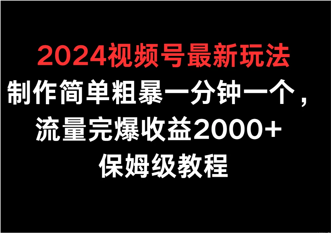 2024视频号全新玩转攻略！速成制作法，一分钟快手视频爆款秘诀，流量飞升，日进千收益不是梦！保姆级教程，即刻掌握！