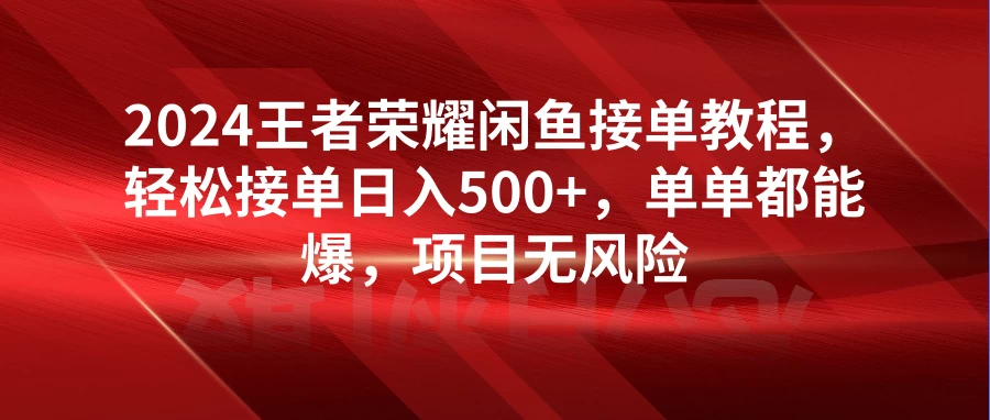 2024年王者巅峰对决！闲鱼平台接单全攻略：王者荣耀接单教学，轻松日赚500+，一单即赚，无风险暴利项目！