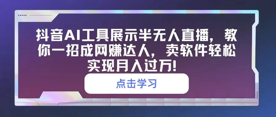 抖音AI工具助力！半无人直播轻松上手，一招教你变网赚达人，软件销售月入破万！