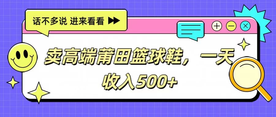 轻松卖高端莆田篮球鞋，日进斗金不是梦！每日两小时，轻松赚取500+，小白也能大展身手！