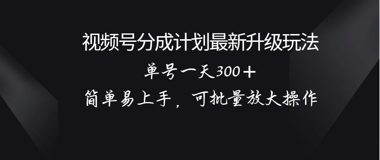 【视频号收益大升级！单日轻松赚300+，简单上手，批量操作轻松放大收益计划】