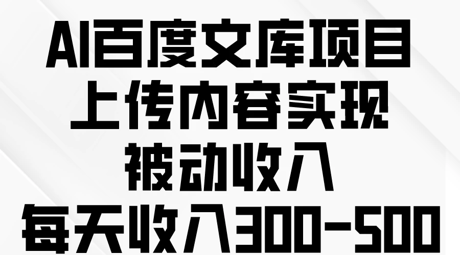 百度AI文库项目：轻松上传，日赚300-500元！立即开启您的被动收入新篇章。