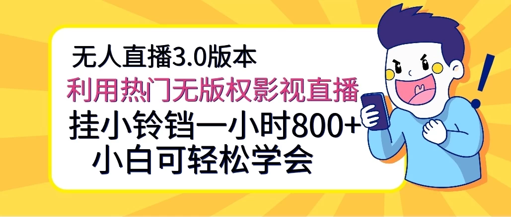 无人直播3.0：热门无版权影片秒变高收益，轻松挂铃铛！每小时收入800+，小白也能轻松驾驭！