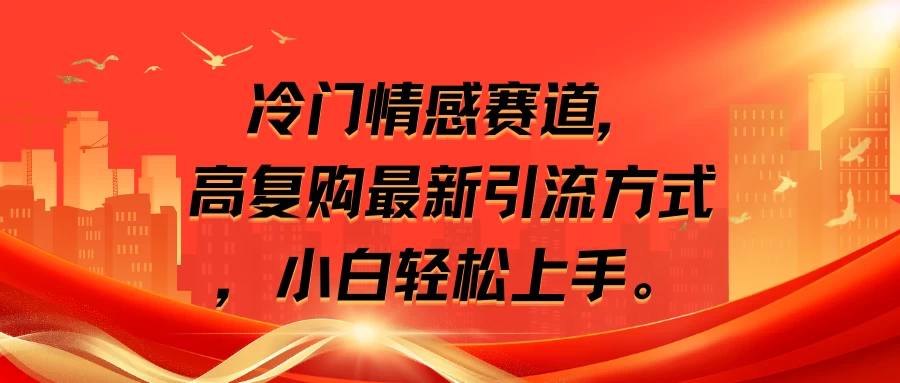 冷门情感赛道，高复购率客户的最新引流策略：小白也能轻松上手的热门营销方式。