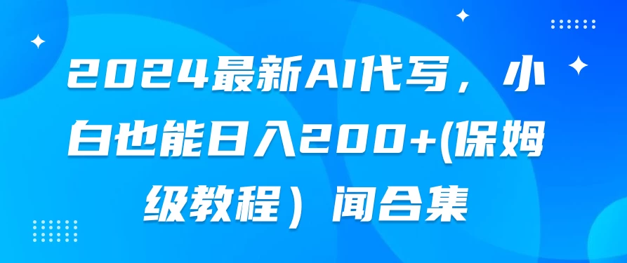 2024最新AI写作技术：小白也能轻松上手，日赚200+的保姆级教程。