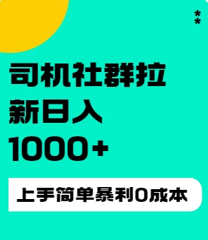 司机社群拉新，日进斗金，零成本入门，轻松实现单号收益破千+！