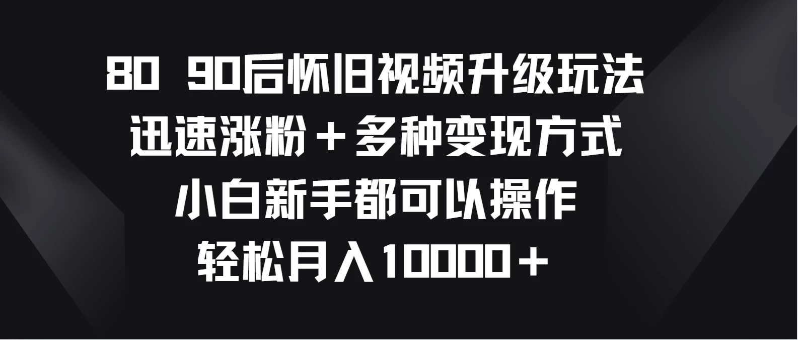 【怀旧潮流再现，8090后记忆集合！秒涨粉丝大法！月入万+秘诀，新手小白也能轻松掌握的短视频致富技巧】