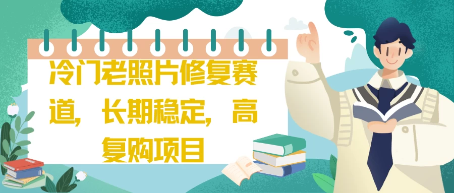 冷门但金矿：老照片修复服务，稳定高复购率业务的优选赛道