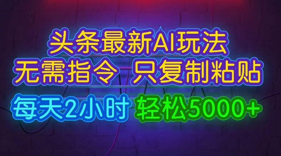 今日头条AI全新玩法：复制粘贴、每日2小时，轻松掌握！轻松实现日入5K+