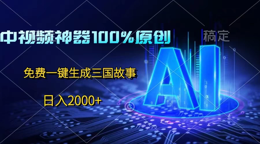 中视频神器，轻松过原创！AI智能一键生成三国传奇故事，日赚2000+不是梦！