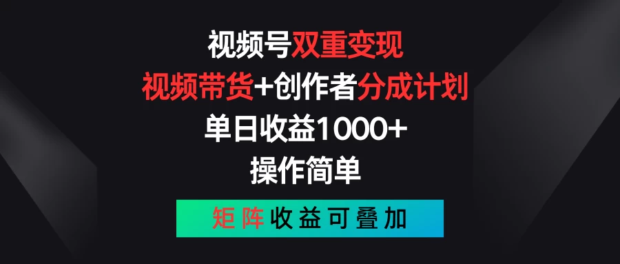 视频号轻松双赢：视频带货+创作者收益计划，日赚千元不是梦，操作简便，矩阵收益叠加效应！