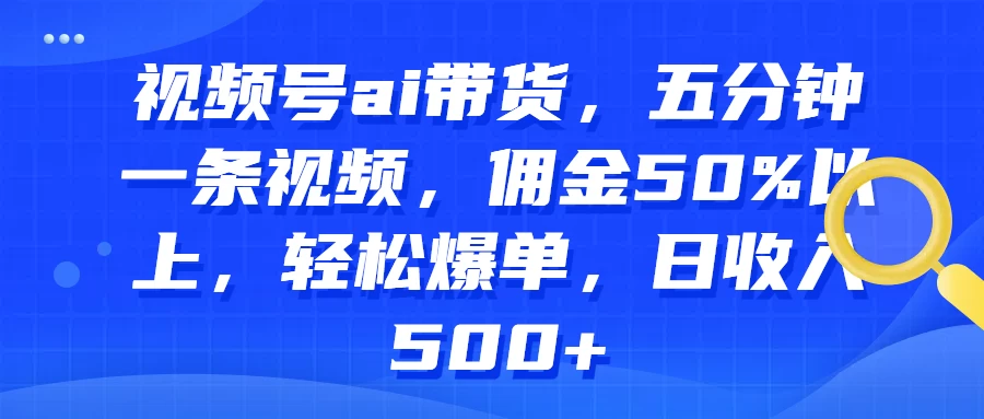 视频号AI直播带货：五分制作即享高佣金，50%佣金稳拿，轻轻松松爆单赚翻天，日进斗金无压力！