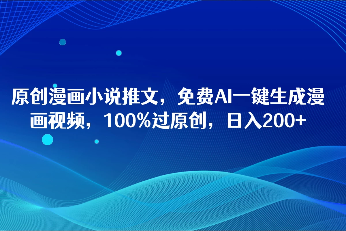 原创漫画小说，AI秒变视频！一键生成，轻松过原创，日赚千余，不是梦！