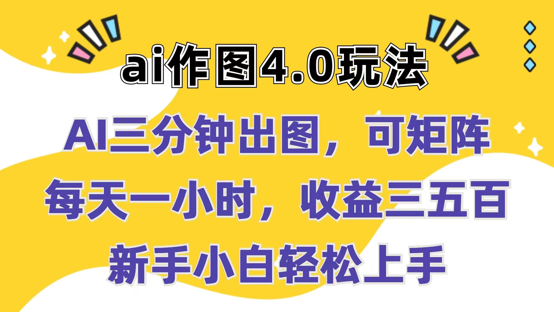 AI作图4.0轻松玩转：三分钟快速出图，矩阵操作无压力，日赚三五百元！新手小白也能轻松上手！