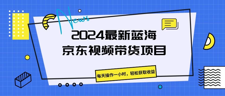 【热招】2024全新京东蓝海视频带货项目！每日操作仅需一小时，轻松实现收益日结！