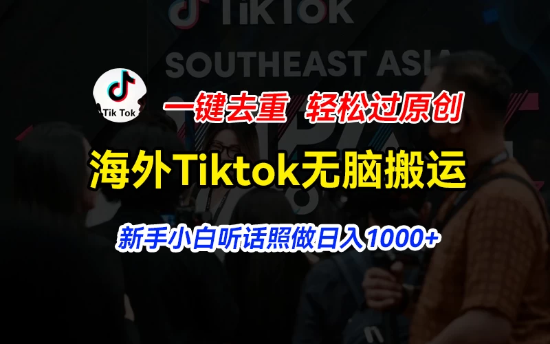 海外TikTok短视频轻松搬运，一键智能去重，快速达成原创！新手小白也能日赚千+，轻松上手！