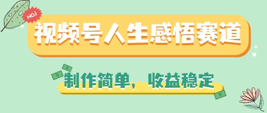 视频号人生哲理赛道：轻松制作，稳定收益，轻松开启你的视频人生！