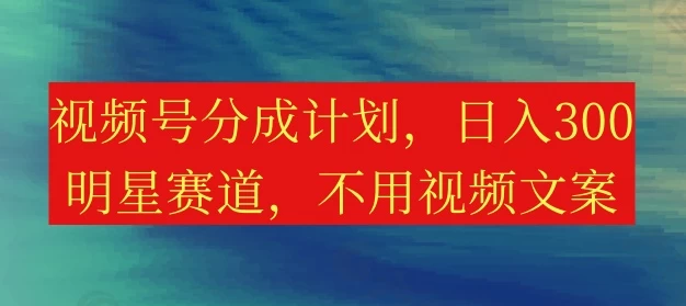 视频号收益大揭秘日赚300+轻松达成，明星赛道等你来战！无需繁琐视频文案，轻松上手！