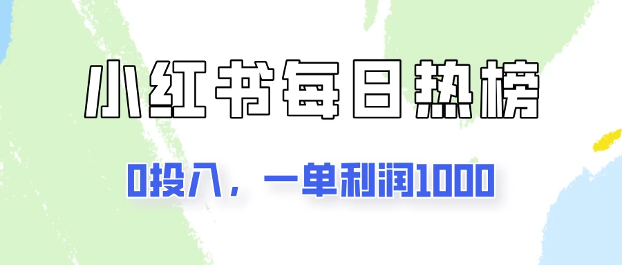 新手可做一单利润1000，简单易学，小红书每日热榜项目实操！-资源项目网