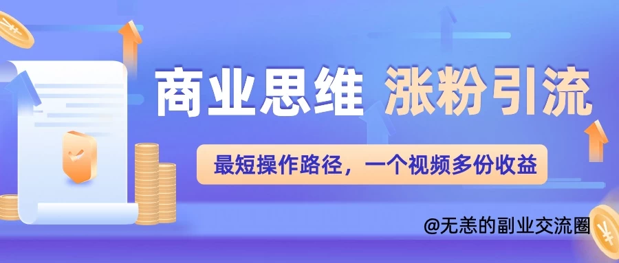 商业思维涨粉+引流最短操作路径，一个视频多份收益-资源项目网