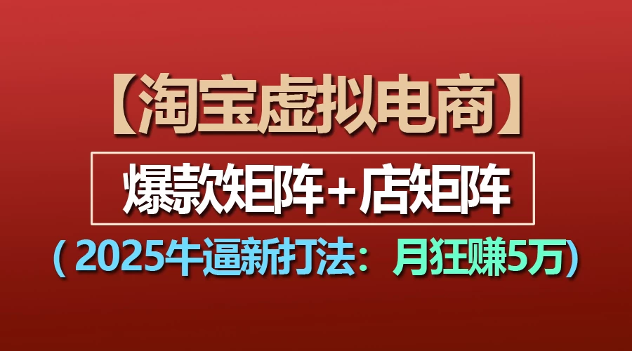 【淘宝虚拟项目】2025牛X新打法：爆款矩阵+店矩阵，月狂赚5万-资源项目网