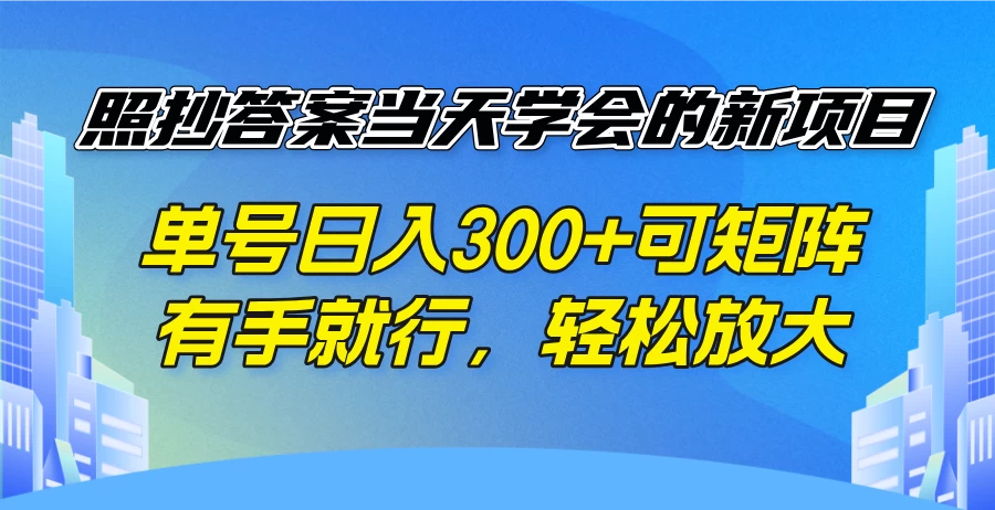 照抄答案当天学会的新项目，单号日入300+可矩阵，有手就行，轻松放大-资源项目网