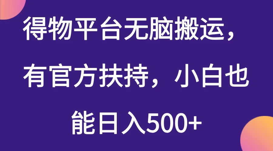 得物平台无脑搬运，有官方扶持，小白也能日入500+-资源项目网