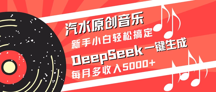 汽水原创音乐DeepSeek一键生成新手小白轻松搞定每月多收入5000+-资源项目网