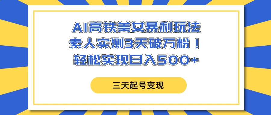 AI高铁美女暴利玩法，素人实测3天破万粉！轻松实现日入500+-资源项目网