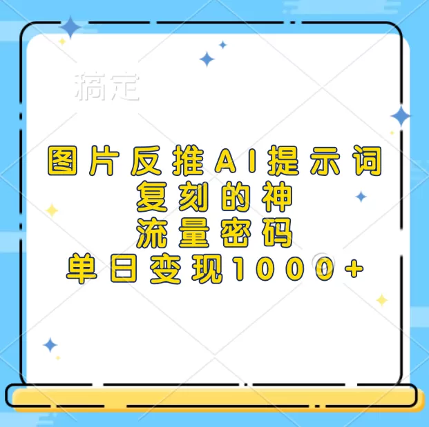 高流量图片反推出AI提示词，再复刻，流量密码，单日1000+-资源项目网