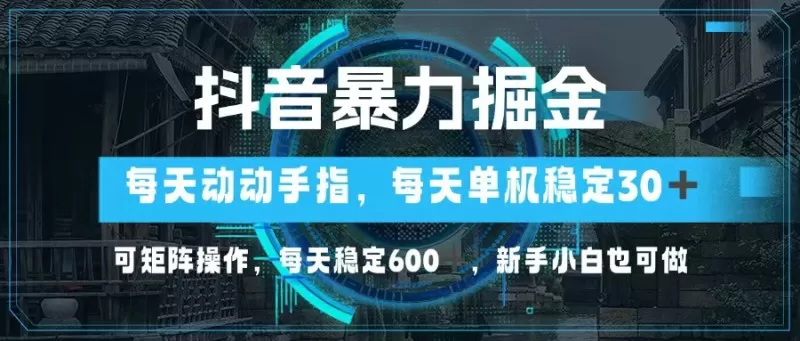 抖音暴力掘金，动动手指就可以，单机30+，可矩阵操作，每天稳定600+，新手小白也可做-资源项目网