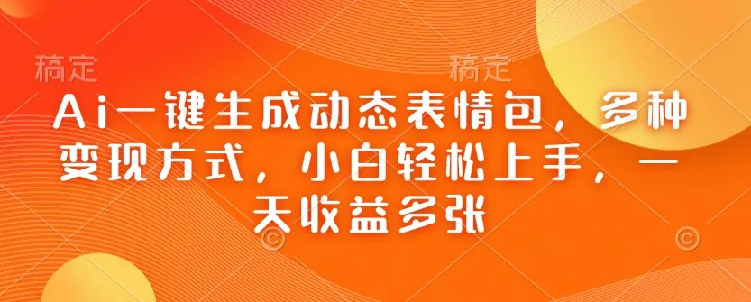 Ai一键生成动态表情包，多种变现方式，小白轻松上手，一天收益多张-资源项目网