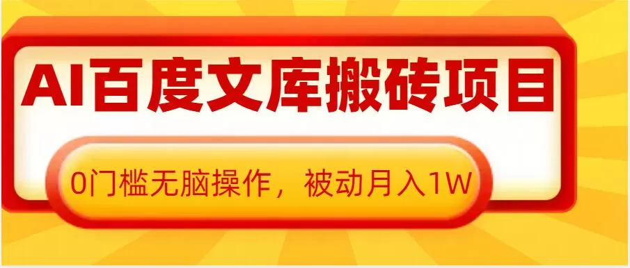 AI百度文库搬砖项目，0门槛无脑操作，被动月入1W-资源项目网