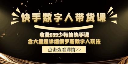 收费699少有的快手数字人带货课，含大量超详细俄罗斯数字人玩法-资源项目网