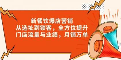 新餐饮爆店营销，从选址到锁客，全方位提升门店流量与业绩，月销万单-资源项目网