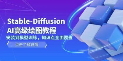 Stable Diffusion AI高级绘图教程，安装到模型训练，知识点全面覆盖-资源项目网