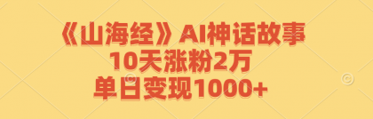 《山海经》AI神话故事，10天涨粉2万，单日变现1000+-资源项目网