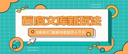 百度文库新玩法，0成本0门槛，新手小白也可以布局操作，被动收益月入千元-资源项目网