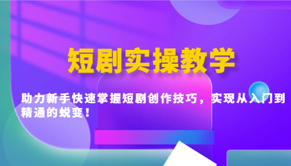 短剧实操教学，助力新手快速掌握短剧创作技巧，实现从入门到精通的蜕变！-资源项目网