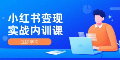 小红书变现实战内训课，0-1实现小红书-IP变现 底层逻辑实战方法训练结合-资源项目网