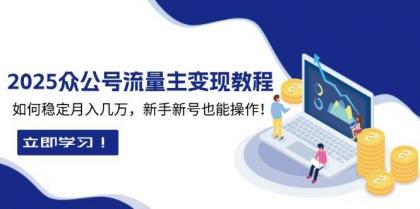 2025众公号流量主变现教程：如何稳定月入几万，新手新号也能操作-资源项目网