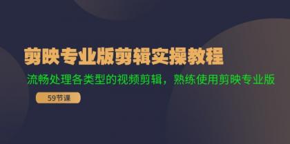 剪映专业版剪辑实操教程：流畅处理各类型的视频剪辑，熟练使用剪映专业版-资源项目网