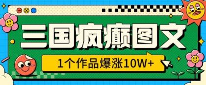 三国癫狂图文并茂，1个作品疯涨10W ，3min教会我们，借着出风口没脑子冲(附详尽课堂教学)-资源项目网