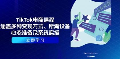 TikTok电商课程：涵盖多种变现方式、所需设备、心态准备及系统实操-资源项目网