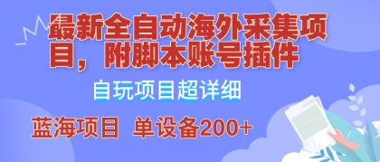 外面卖4980的全自动海外采集项目，带脚本账号插件保姆级教学，号称单日200+-资源项目网